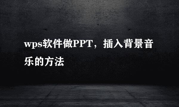 wps软件做PPT，插入背景音乐的方法