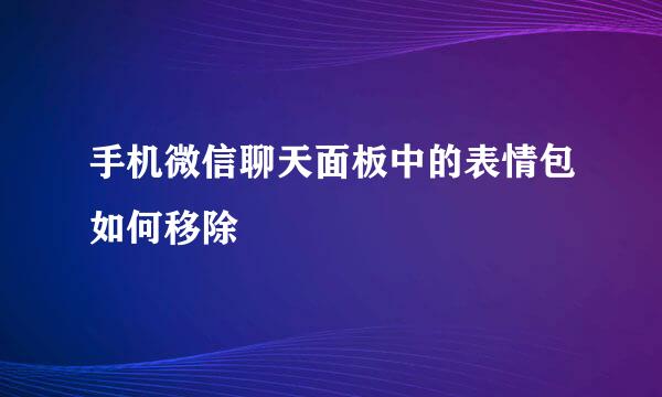 手机微信聊天面板中的表情包如何移除