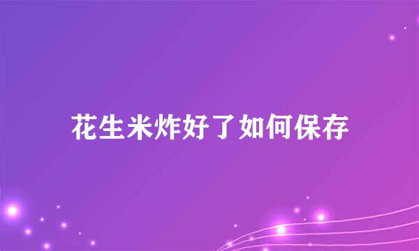 花生米炸好了如何保存
