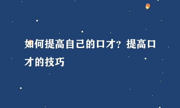 如何提高自己的口才？提高口才的技巧
