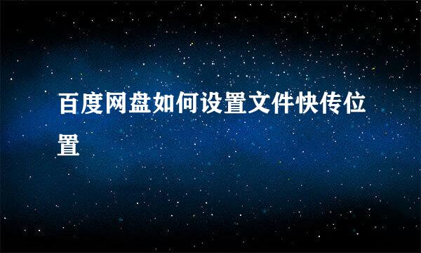 百度网盘如何设置文件快传位置