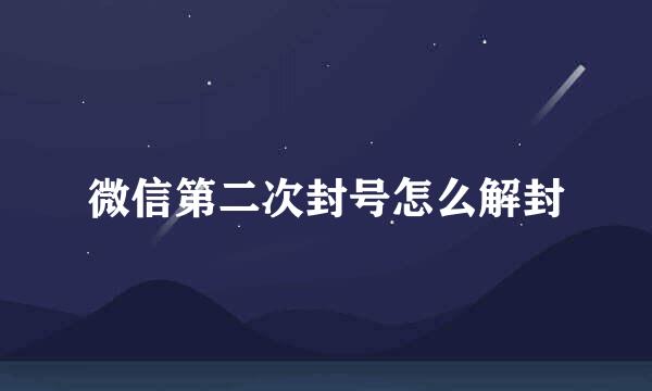 微信第二次封号怎么解封