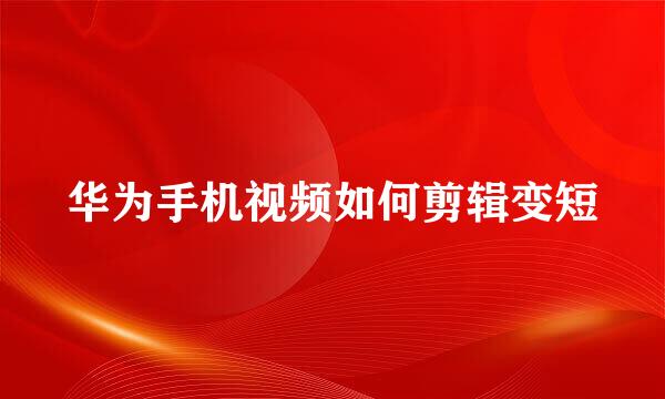 华为手机视频如何剪辑变短