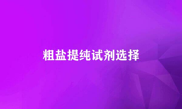 粗盐提纯试剂选择