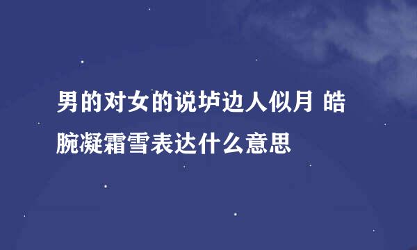 男的对女的说垆边人似月 皓腕凝霜雪表达什么意思