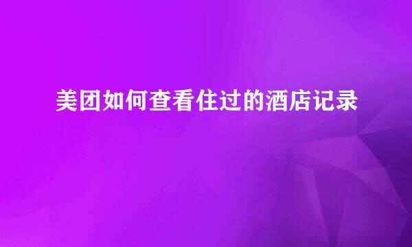 美团如何查看住过的酒店记录