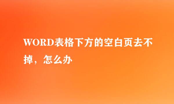WORD表格下方的空白页去不掉，怎么办