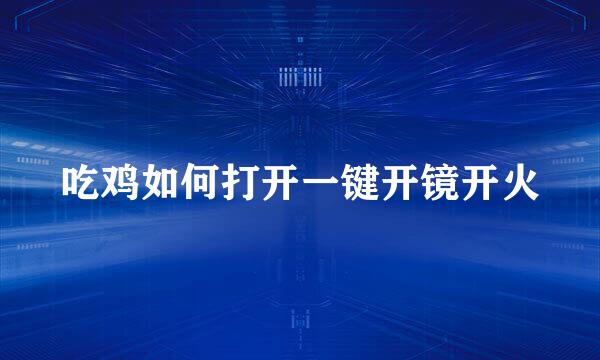 吃鸡如何打开一键开镜开火