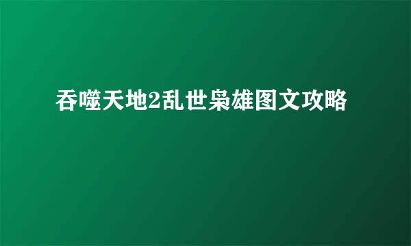吞噬天地2乱世枭雄图文攻略