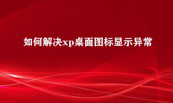 如何解决xp桌面图标显示异常