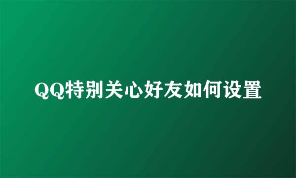 QQ特别关心好友如何设置