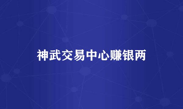 神武交易中心赚银两