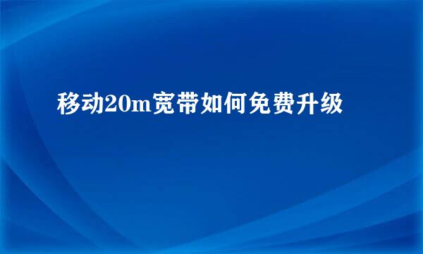 移动20m宽带如何免费升级