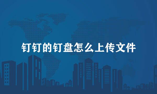钉钉的钉盘怎么上传文件