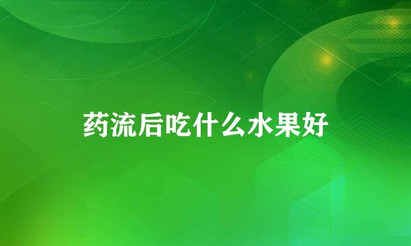 药流后吃什么水果好