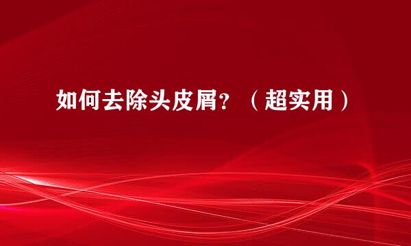 如何去除头皮屑？（超实用）