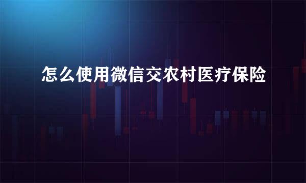 怎么使用微信交农村医疗保险