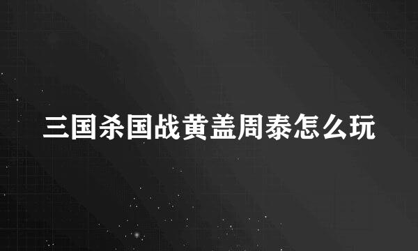 三国杀国战黄盖周泰怎么玩