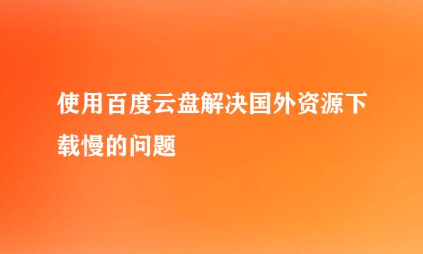 使用百度云盘解决国外资源下载慢的问题