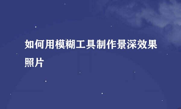 如何用模糊工具制作景深效果照片