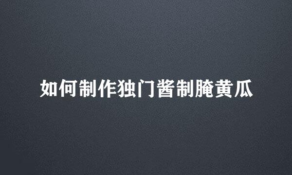 如何制作独门酱制腌黄瓜