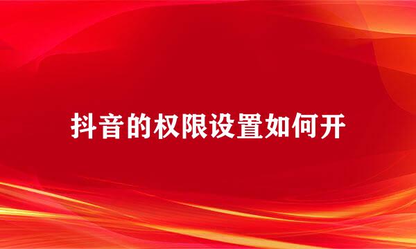 抖音的权限设置如何开