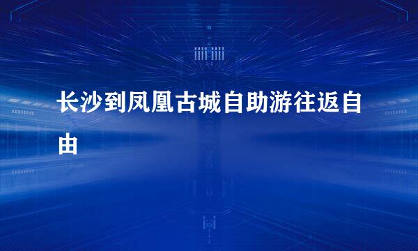 长沙到凤凰古城自助游往返自由