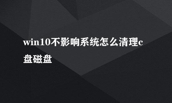 win10不影响系统怎么清理c盘磁盘