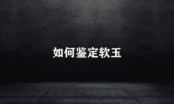如何鉴定软玉