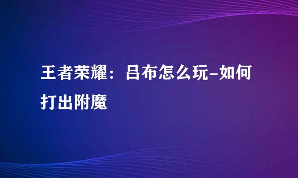 王者荣耀：吕布怎么玩-如何打出附魔