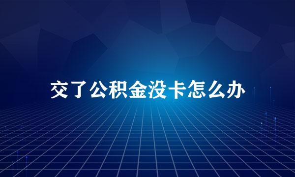 交了公积金没卡怎么办