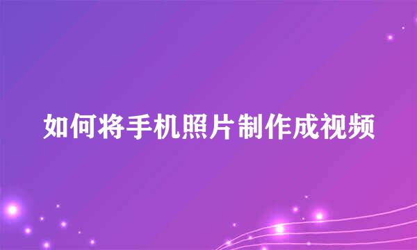 如何将手机照片制作成视频
