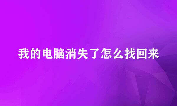 我的电脑消失了怎么找回来