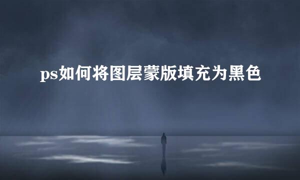 ps如何将图层蒙版填充为黑色