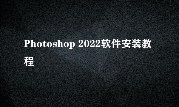 Photoshop 2022软件安装教程