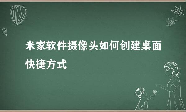 米家软件摄像头如何创建桌面快捷方式