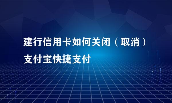 建行信用卡如何关闭（取消）支付宝快捷支付