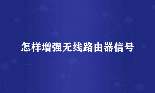 怎样增强无线路由器信号
