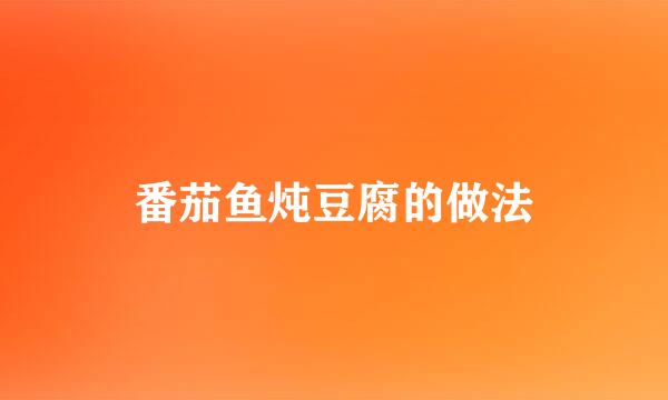 番茄鱼炖豆腐的做法