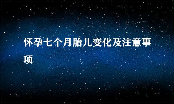怀孕七个月胎儿变化及注意事项