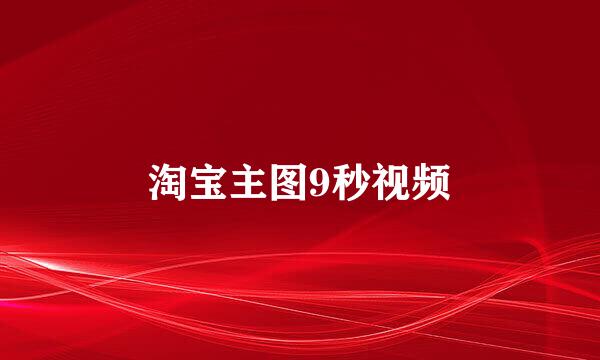 淘宝主图9秒视频