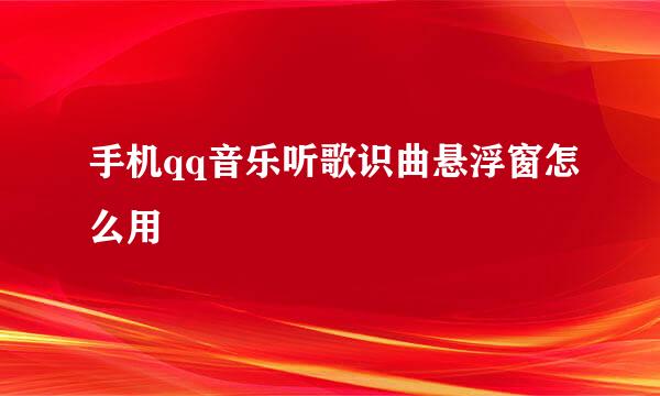 手机qq音乐听歌识曲悬浮窗怎么用