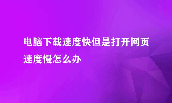 电脑下载速度快但是打开网页速度慢怎么办