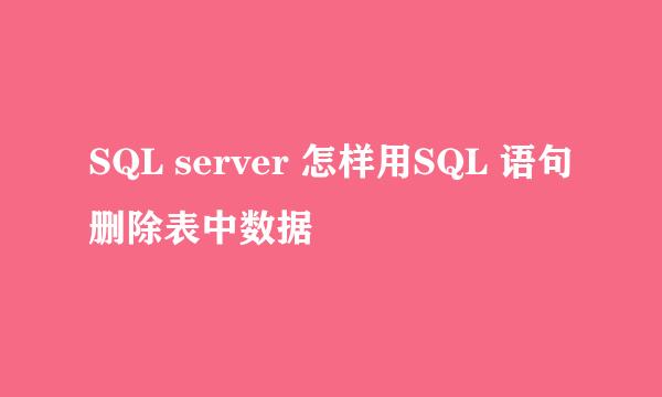 SQL server 怎样用SQL 语句删除表中数据