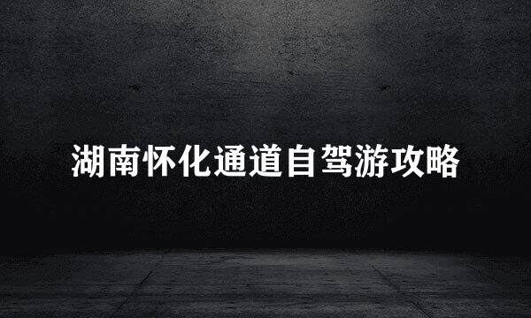 湖南怀化通道自驾游攻略