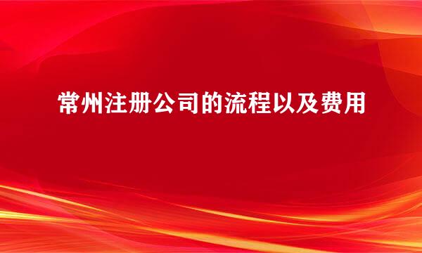 常州注册公司的流程以及费用
