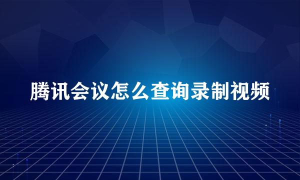 腾讯会议怎么查询录制视频