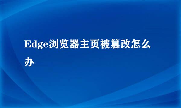 Edge浏览器主页被篡改怎么办