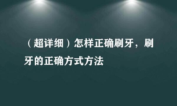 （超详细）怎样正确刷牙，刷牙的正确方式方法