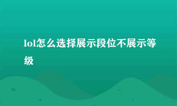 lol怎么选择展示段位不展示等级